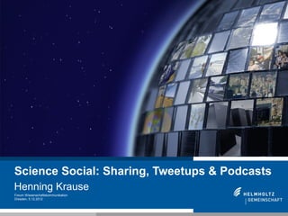 Science Social: Sharing, Tweetups & Podcasts
Henning Krause
Forum Wissenschaftskommunikation
Dresden, 5.12.2012


1
 
