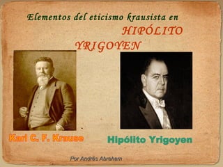 Elementos del eticismo krausista en
HIPÓLITO
YRIGOYEN
Por Andrés AbrahamPor Andrés Abraham
 