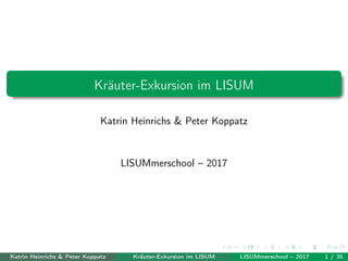 Kräuter-Exkursion im LISUM
Katrin Heinrichs & Peter Koppatz
LISUMmerschool – 2017
Katrin Heinrichs & Peter Koppatz Kräuter-Exkursion im LISUM LISUMmerschool – 2017 1 / 35
 