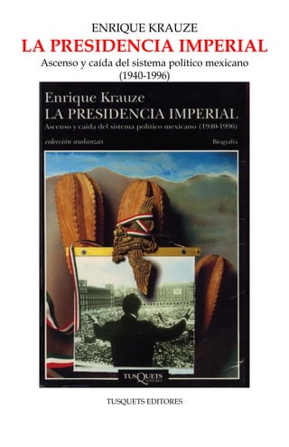 ENRIQUE KRAUZE
LA PRESIDENCIA IMPERIAL
Ascenso y caída del sistema político mexicano
(1940-1996)
TUSQUETS EDITORES
 