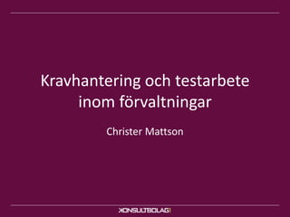 Kravhantering och testarbete
inom förvaltningar
Christer Mattson
 