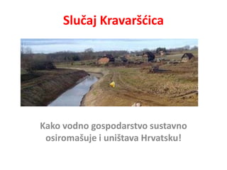 Slučaj Kravaršdica




Kako vodno gospodarstvo sustavno
 osiromašuje i uništava Hrvatsku!
 