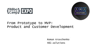 From Prototype to MVP:
Product and Customer Development
Roman Kravchenko
482.solutions
 