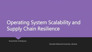 Operating System Scalability and
Supply Chain Resilience
Kravchenko Volodymyr,
Donetsk National University, Ukraine
 