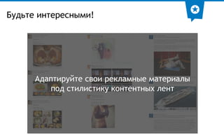 Будьте интересными! 
Адаптируйте свои рекламные материалы 
под стилистику контентных лент 
 