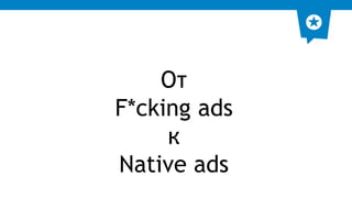 От 
F*cking ads 
к 
Native ads 
 