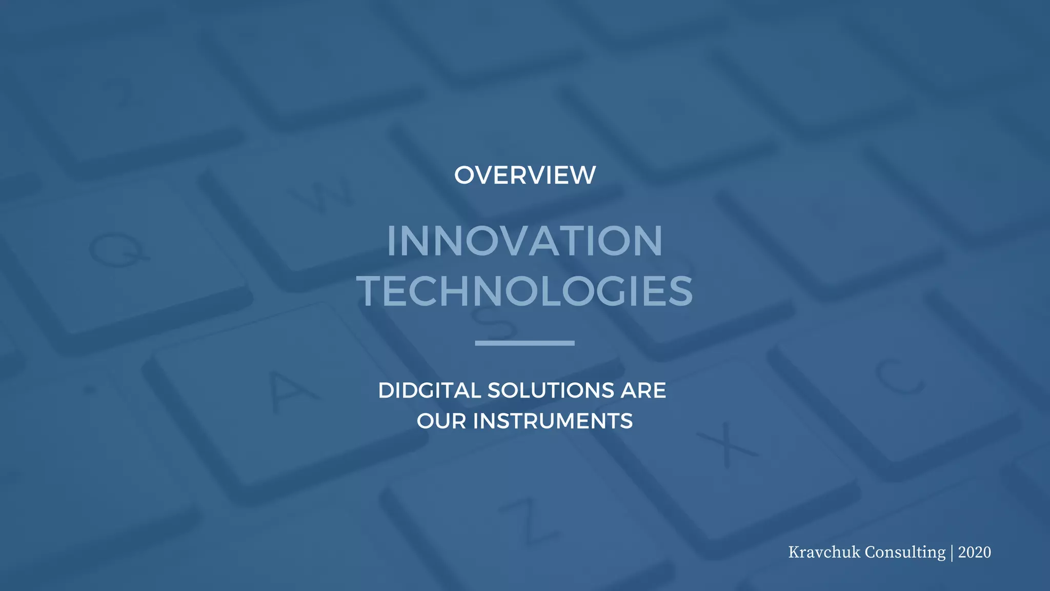 Kravchuk Consulting | 2020
INNOVATION
TECHNOLOGIES
OVERVIEW
DIDGITAL SOLUTIONS ARE
OUR INSTRUMENTS
 