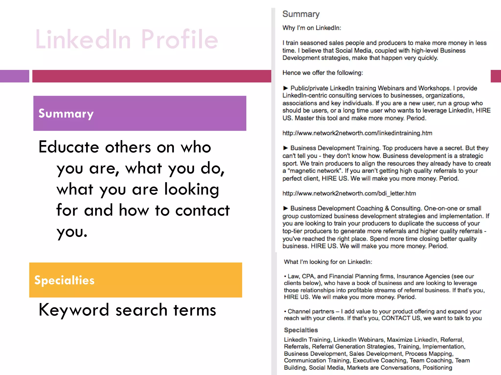 LinkedIn Profile Educate others on who you are, what you do, what you are looking for and how to contact you.  Keyword search terms Summary  Specialties 