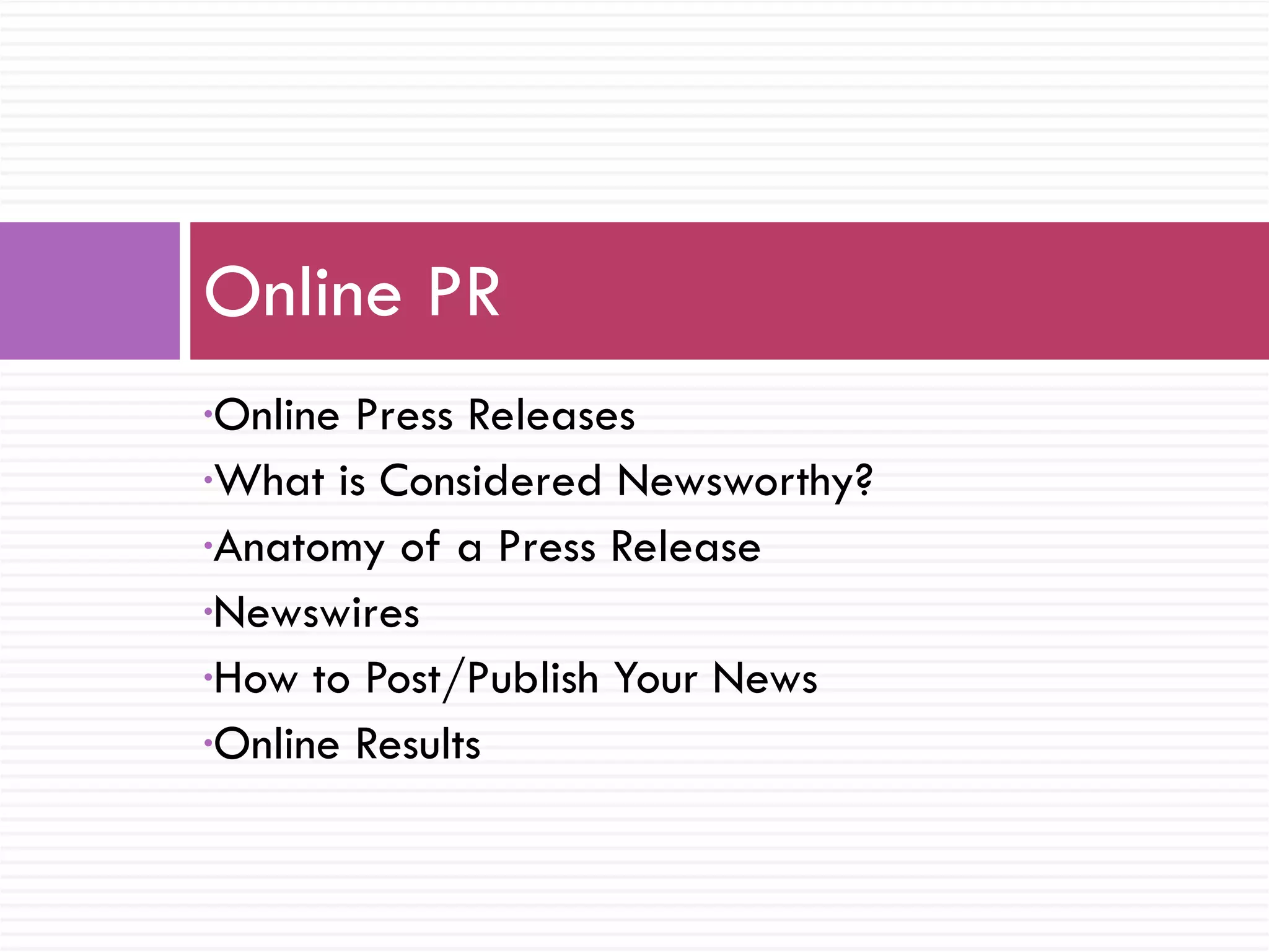 Online Press Releases What is Considered Newsworthy? Anatomy of a Press Release Newswires How to Post/Publish Your News Online Results Online PR 
