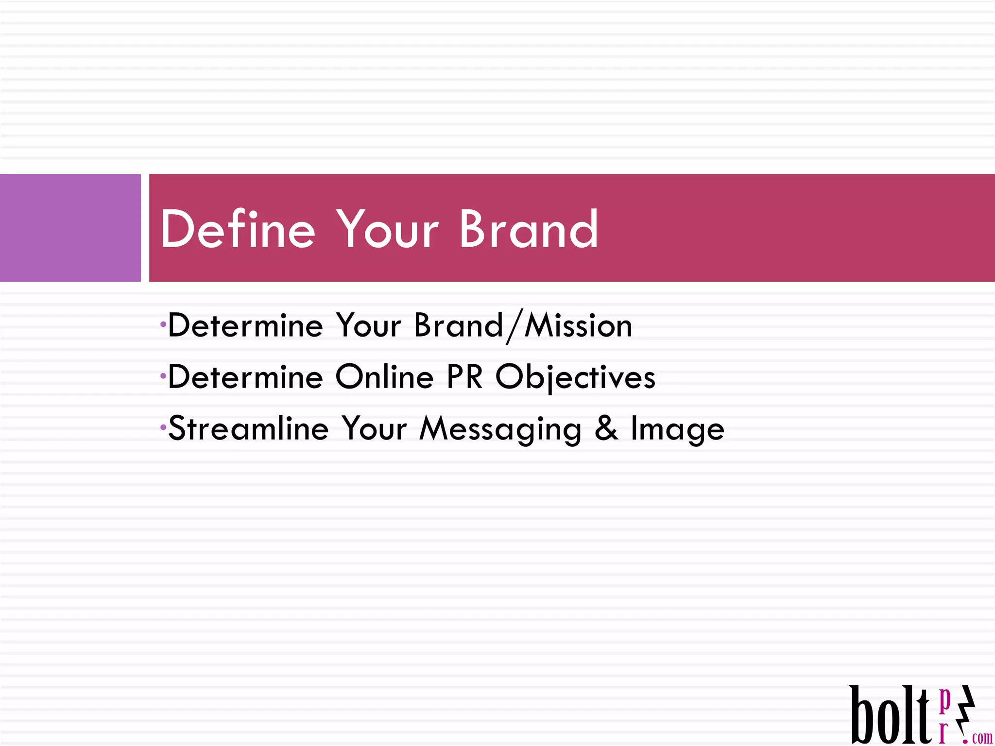 Define Your Brand Determine Your Brand/Mission Determine Online PR Objectives Streamline Your Messaging & Image 