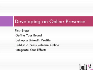First Steps Define Your Brand Set up a LinkedIn Profile Publish a Press Release Online Integrate Your Efforts Developing an Online Presence 