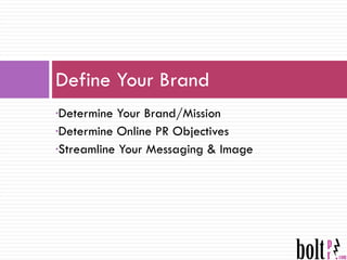 Define Your Brand Determine Your Brand/Mission Determine Online PR Objectives Streamline Your Messaging & Image 