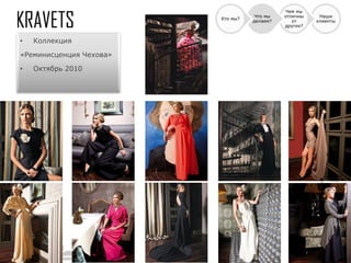 Чем мы
                                    Что мы   отличны    Наши
                         Кто мы?
                                   делаем?      от     клиенты
                                             других?


•   Коллекция

«Реминисценция Чехова»

•   Октябрь 2010
 