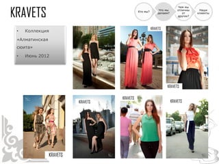 Чем мы
                           Что мы   отличны    Наши
                Кто мы?
                          делаем?      от     клиенты
                                    других?




•   Коллекция

«Алматинская
сюита»

•   Июнь 2012
 