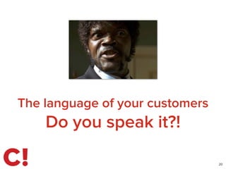The language of your customers
Do you speak it?!
20
 
