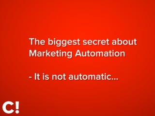 The biggest secret about
Marketing Automation
- It is not automatic…
 