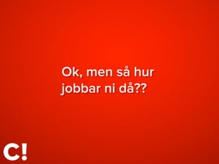 Ok, men så hur
jobbar ni då??
 