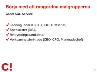 Börja med att rangordna målgrupperna
47
Ledning inom IT (CTO, CIO, Driftschef)
Specialister (DBA)
Rekryteringskandidater
Verksamhetsinriktade (CEO, CFO, Marknadschef)
Case: SQL Service
 