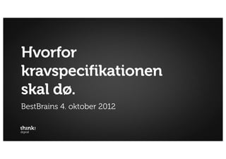 Hvorfor
kravspecifikationen
skal dø.
BestBrains 4. oktober 2012
 