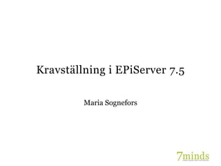 Kravställning i EPiServer 7.5
Maria Sognefors

 