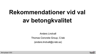 Betongdagen 2022
Rekommendationer vid val
av betongkvalitet
Anders Lindvall
Thomas Concrete Group, C-lab
(anders.lindvall@c-lab.se)
 