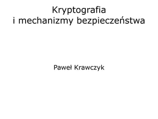 Kryptografia i mechanizmy bezpieczeństwa Paweł Krawczyk 