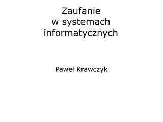 Zaufanie w systemach informatycznych Paweł Krawczyk 