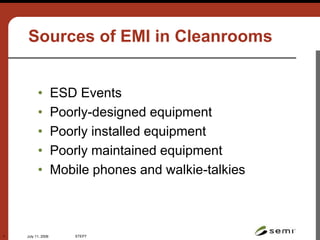 July 11, 2006 STEP7
7
Sources of EMI in Cleanrooms
• ESD Events
• Poorly-designed equipment
• Poorly installed equipment
• Poorly maintained equipment
• Mobile phones and walkie-talkies
CREDENCE
TECHNOLOGIES
www.credencetech.com
©2002
 