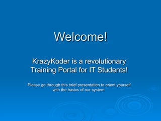 Welcome! KrazyKoder is a revolutionary Training Portal for IT Students! Please go through this brief presentation to orient yourself with the basics of our system  