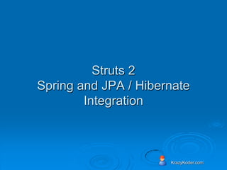 Struts 2
Spring and JPA / Hibernate
        Integration



                      KrazyKoder.com
 