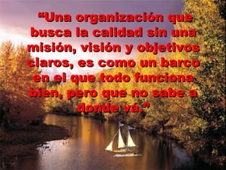 “Una organización que
   busca la calidad sin una
   misión, visión y objetivos
   claros, es como un barco
    en el que todo funciona
   bien, pero que no sabe a
           donde vá.”


Mag GEO Augusto                 14
JAVES SANCHEZ
 