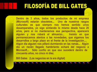 Dentro de 3 años, todos los productos de mi empresa
       (Microsoft) estarán obsoletos... Uno de nuestros rasgos
       culturales es que siempre nos hemos sentido unos
       desamparados, yo sigo sintiendo lo mismo desde hace 20
       años, pero si no mantenemos esa perspectiva, aparecerá
       alguien y nos robará el almuerzo...           Insisto en que
       permanezcamos atentos a las novedades, que sigamos los
       desarrollos a largo plazo en el frente de la investigación....
       Algún día alguien nos pillará durmiendo en las ramas... Algún
       día un recién llegado hambriento echará del negocio a
       Microsoft... Sólo confío en que eso sucederá dentro de
       cincuenta años, no cinco ni diez.
       Bill Gates (Los negocios en la era digital)

Mag GEO Augusto                                                     2
JAVES SANCHEZ
 