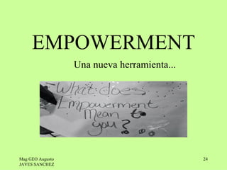 EMPOWERMENT
                  Una nueva herramienta...




Mag GEO Augusto                              24
JAVES SANCHEZ
 