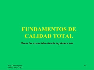 FUNDAMENTOS DE
               CALIDAD TOTAL
             Hacer las cosas bien desde la primera vez




Mag GEO Augusto                                          41
JAVES SANCHEZ
 