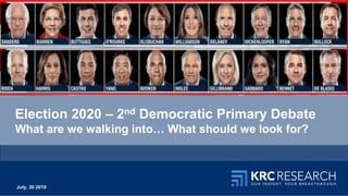 1
Election 2020 – 2nd Democratic Primary Debate
What are we walking into… What should we look for?
July, 30 2019
 