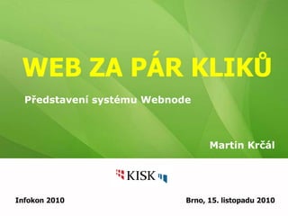 WEB ZA PÁR KLIKŮ
Martin Krčál
Infokon 2010 Brno, 15. listopadu 2010
Představení systému Webnode
 