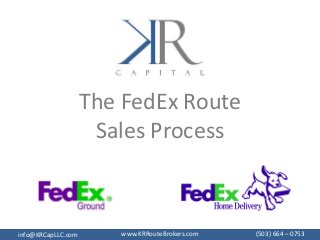 The FedEx Route
Sales Process
www.KRRouteBrokers.cominfo@KRCapLLC.com (503) 664 – 0753
 
