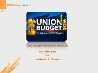 2016 Budget Analysis with impact on
Capital Markets
By
Shri Deven R. Choksey
 