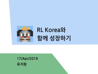 RL Korea와
함께 성장하기
17/Apr/2019
유지원
 