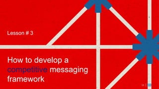 11
Lesson # 3
How to develop a
competitive messaging
framework
11
 