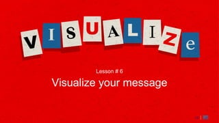 22
Lesson # 6
Visualize your message
22
 