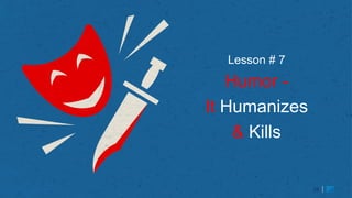 25
Lesson # 7
Humor -
It Humanizes
& Kills
25
 