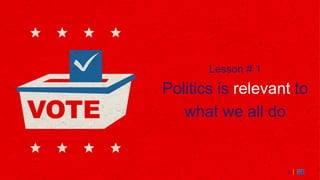 5
Lesson # 1
Politics is relevant to
what we all do
5
 