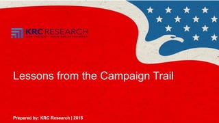 1
Lessons from the Campaign Trail
Prepared by: KRC Research | 2016
 