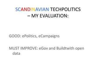 SCANDINAVIAN TECHPOLITICS – MY EVALUATION:GOOD: ePolitics, eCampaignsMUST IMPROVE: eGov and Buildtwith open data