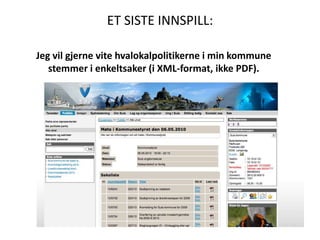 ET SISTE INNSPILL:Jeg vil gjerne vite hvalokalpolitikerne i min kommune stemmer i enkeltsaker (i XML-format, ikke PDF). 