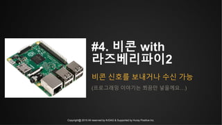 Copyright@ 2015 All reserved by KrDAG & Supported by Huray Positive Inc.
#4. 비콘 with
라즈베리파이2
비콘 신호를 보내거나 수신 가능
(프로그래밍 이야기는 쬐끔만 넣을께요…)
 