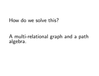 How do we solve this?


A multi-relational graph and a path
algebra.
 