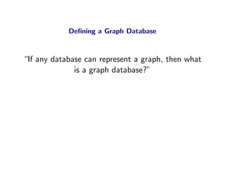 Deﬁning a Graph Database



“If any database can represent a graph, then what
              is a graph database?”
 