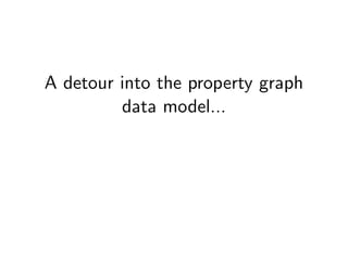 A detour into the property graph
         data model...
 